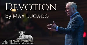 Devotion by Max Lucado | The Almighty Jehovah | https://thealmightyJehovah.com